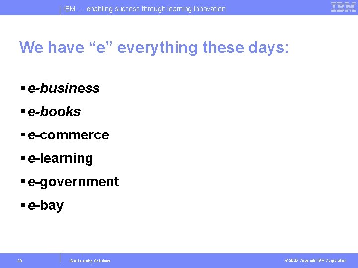 IBM … enabling success through learning innovation We have “e” everything these days: §