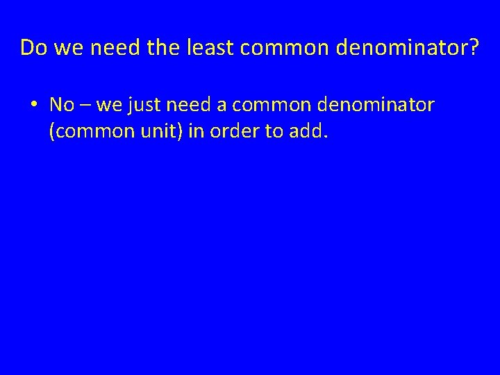 Do we need the least common denominator? • No – we just need a