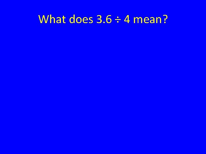 What does 3. 6 ÷ 4 mean? 