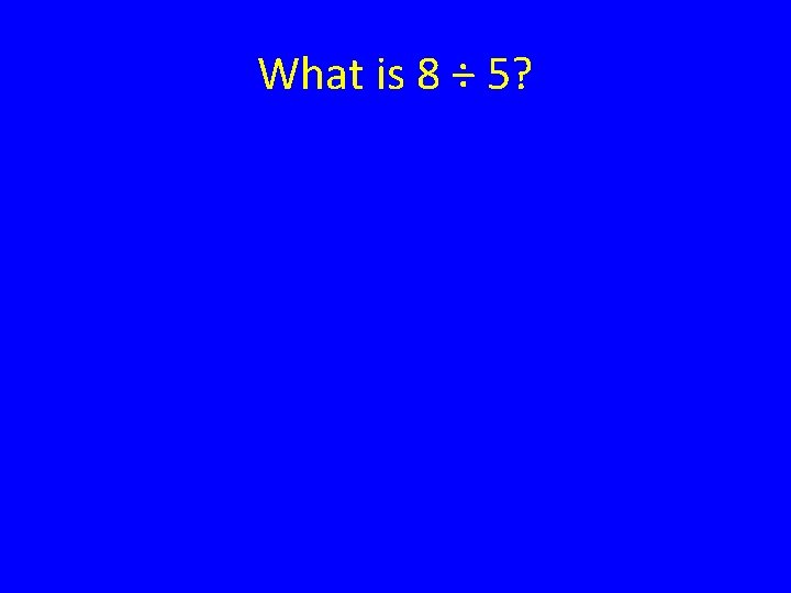 What is 8 ÷ 5? 