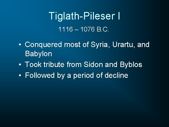 Tiglath-Pileser I 1116 – 1076 B. C. • Conquered most of Syria, Urartu, and