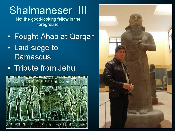 Shalmaneser III Not the good-looking fellow in the foreground • Fought Ahab at Qarqar
