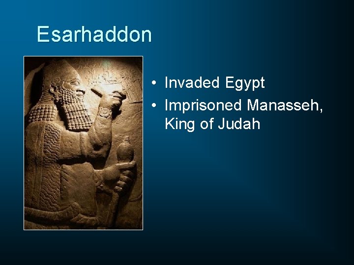 Esarhaddon • Invaded Egypt • Imprisoned Manasseh, King of Judah 