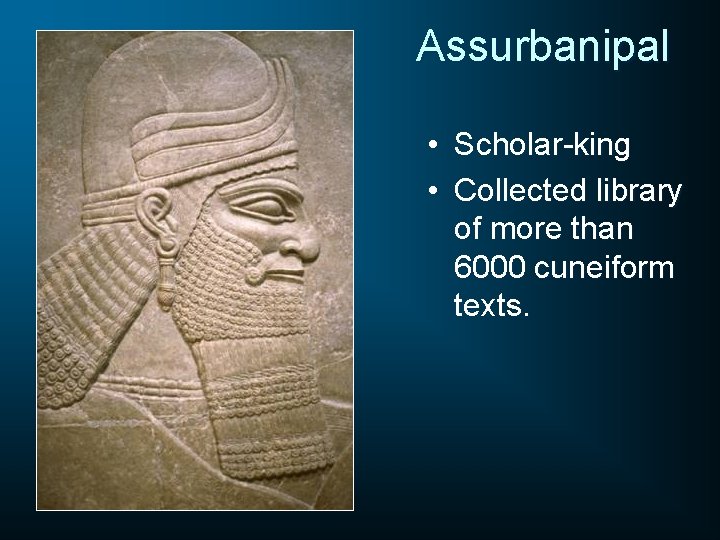 Assurbanipal • Scholar-king • Collected library of more than 6000 cuneiform texts. 