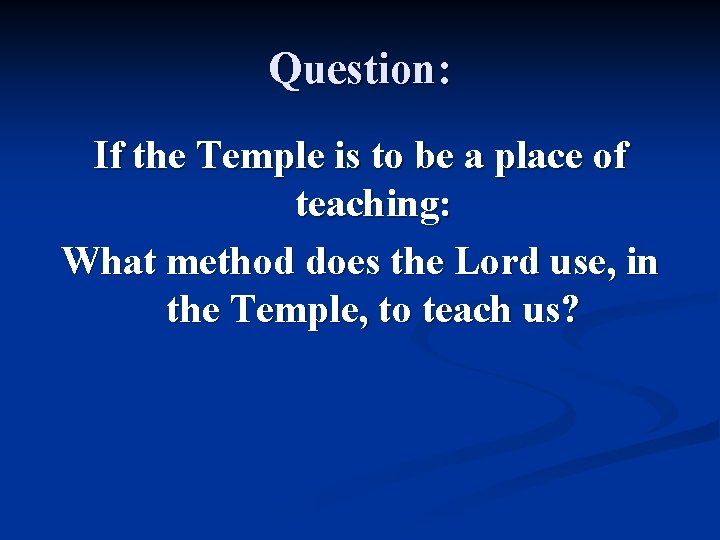 Question: If the Temple is to be a place of teaching: What method does