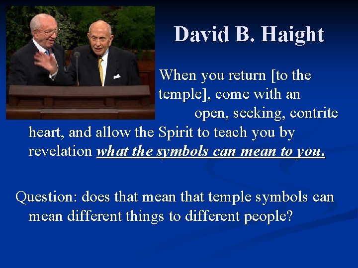 David B. Haight When you return [to the temple], come with an open, seeking,