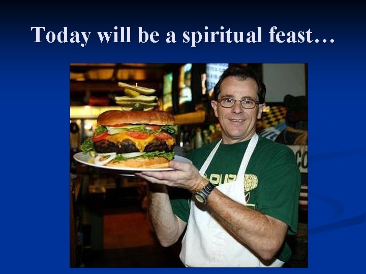 Today will be a spiritual feast… 