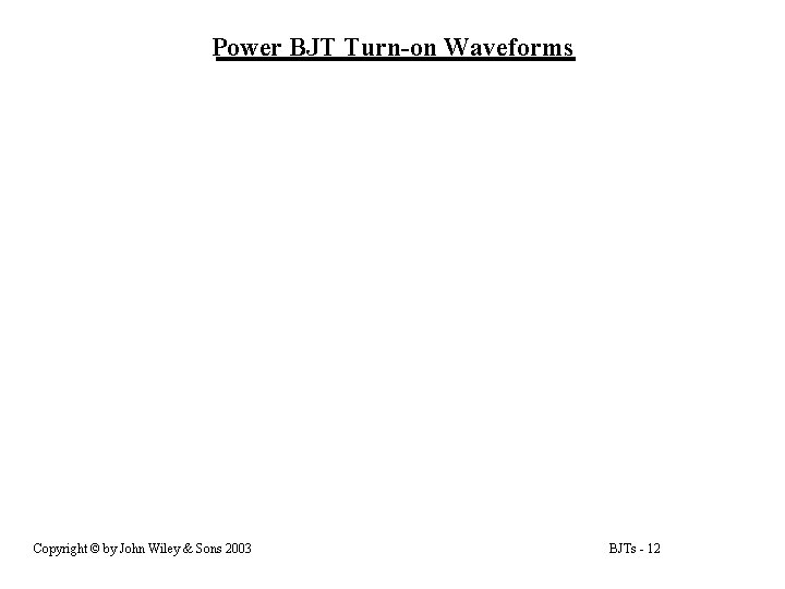 Power BJT Turn-on Waveforms Copyright © by John Wiley & Sons 2003 BJTs - Power BJT Turn-on Waveforms Copyright © by John Wiley & Sons 2003 BJTs -