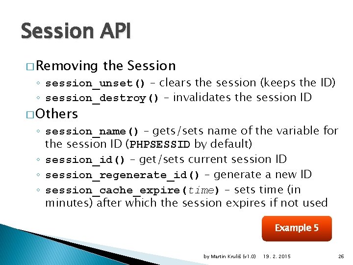 Session API � Removing the Session ◦ session_unset() – clears the session (keeps the