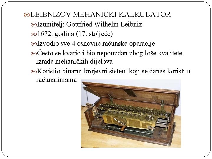  LEIBNIZOV MEHANIČKI KALKULATOR Izumitelj: Gottfried Wilhelm Leibniz 1672. godina (17. stoljeće) Izvodio sve