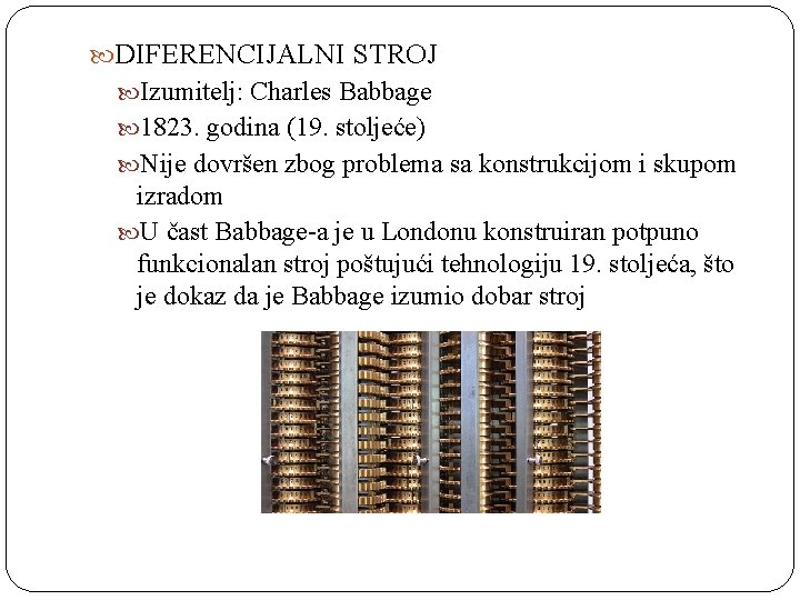  DIFERENCIJALNI STROJ Izumitelj: Charles Babbage 1823. godina (19. stoljeće) Nije dovršen zbog problema