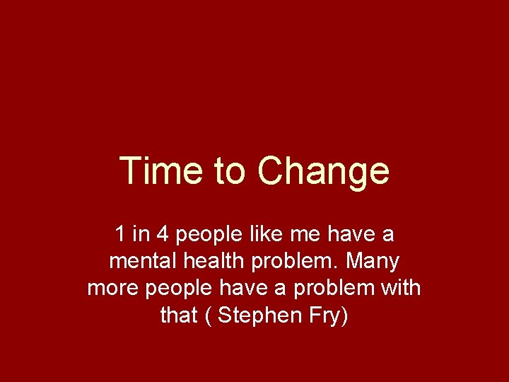 Time to Change 1 in 4 people like me have a mental health problem.