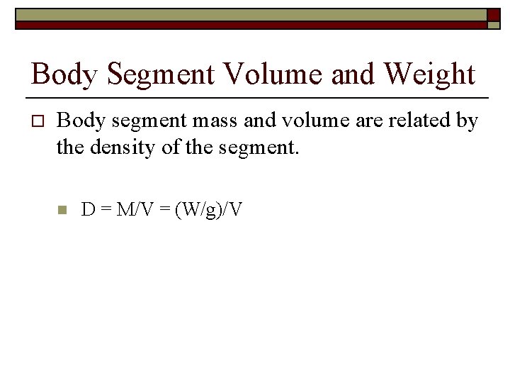 Body Segment Volume and Weight o Body segment mass and volume are related by