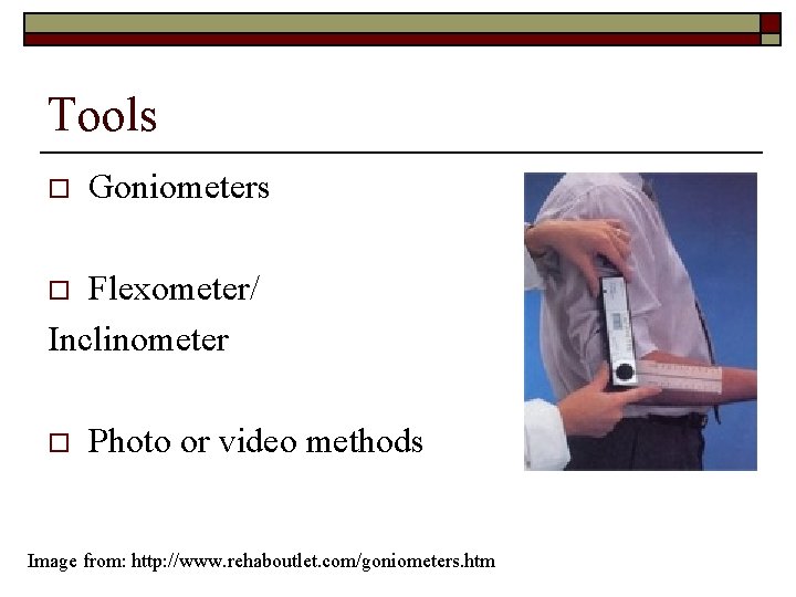 Tools o Goniometers Flexometer/ Inclinometer o o Photo or video methods Image from: http: