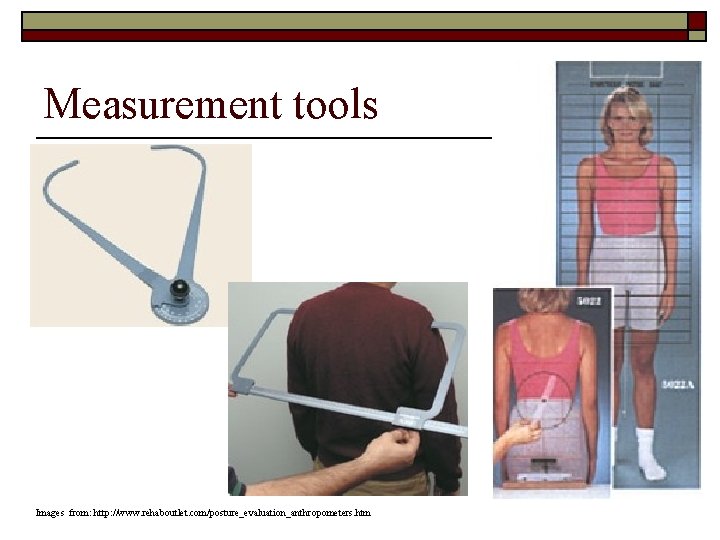 Measurement tools Images from: http: //www. rehaboutlet. com/posture_evaluation_anthropometers. htm 