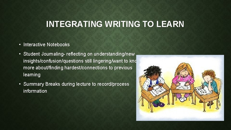 INTEGRATING WRITING TO LEARN • Interactive Notebooks • Student Journaling- reflecting on understanding/new insights/confusion/questions