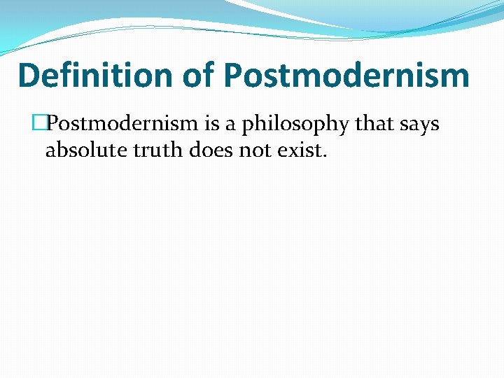 Definition of Postmodernism �Postmodernism is a philosophy that says absolute truth does not exist.