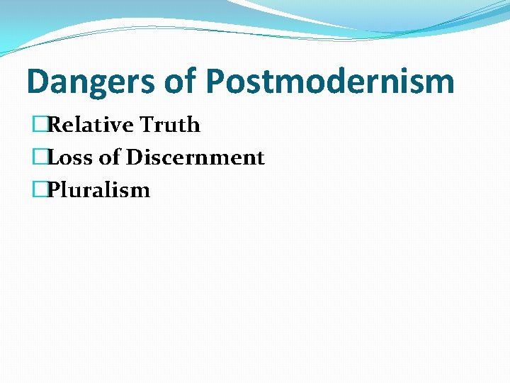 Dangers of Postmodernism �Relative Truth �Loss of Discernment �Pluralism 