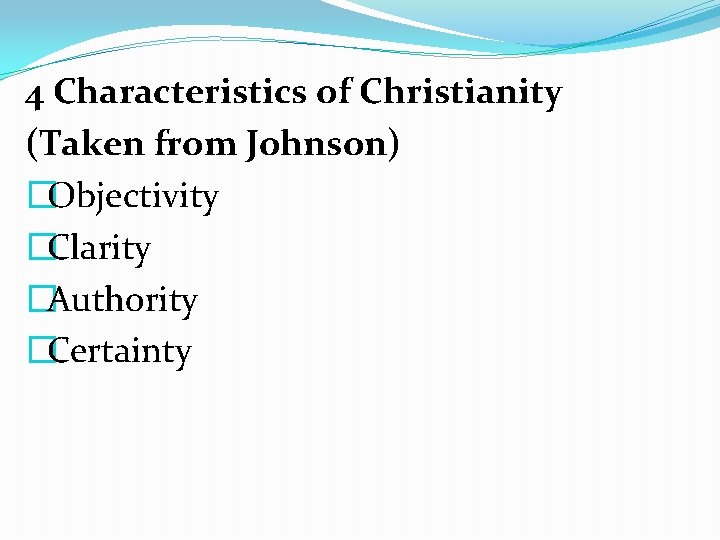 4 Characteristics of Christianity (Taken from Johnson) �Objectivity �Clarity �Authority �Certainty 