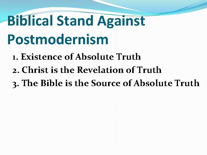 Biblical Stand Against Postmodernism 1. Existence of Absolute Truth 2. Christ is the Revelation