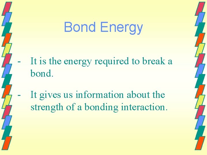Bond Energy - It is the energy required to break a bond. - It