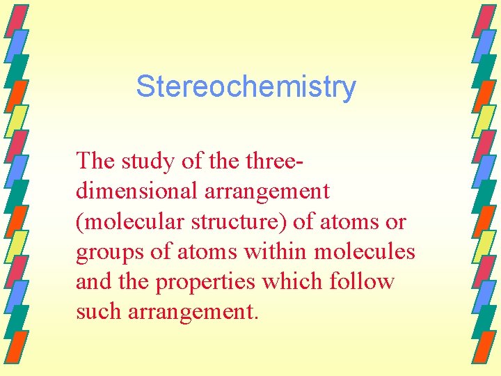 Stereochemistry The study of the threedimensional arrangement (molecular structure) of atoms or groups of