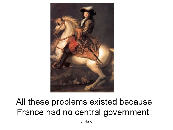 All these problems existed because France had no central government. E. Napp 