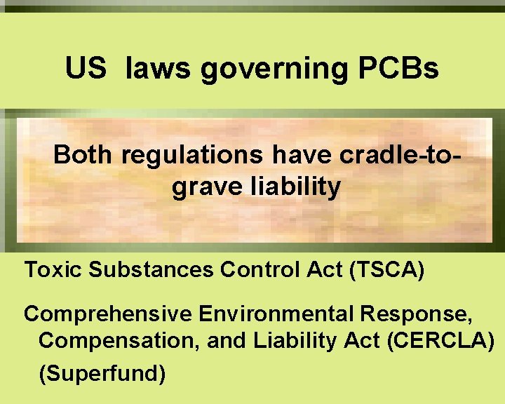 US laws governing PCBs Both regulations have cradle-tograve liability Toxic Substances Control Act (TSCA)