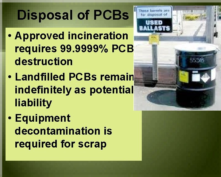 Disposal of PCBs • Approved incineration requires 99. 9999% PCB destruction • Landfilled PCBs