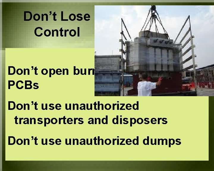 Don’t Lose Control Don’t open burn PCBs Don’t use unauthorized transporters and disposers Don’t