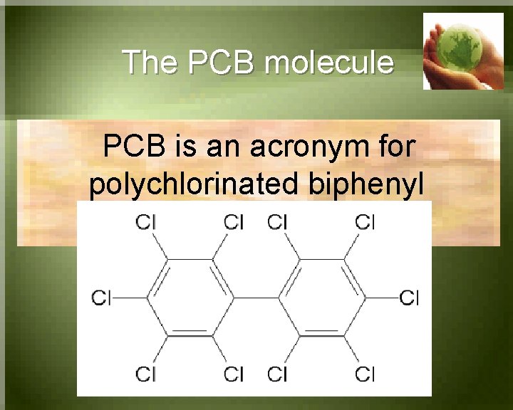 The PCB molecule PCB is an acronym for polychlorinated biphenyl 
