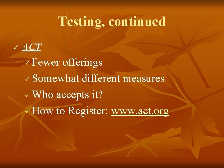 Testing, continued ü ACT Fewer offerings ü Somewhat different measures ü Who accepts it?