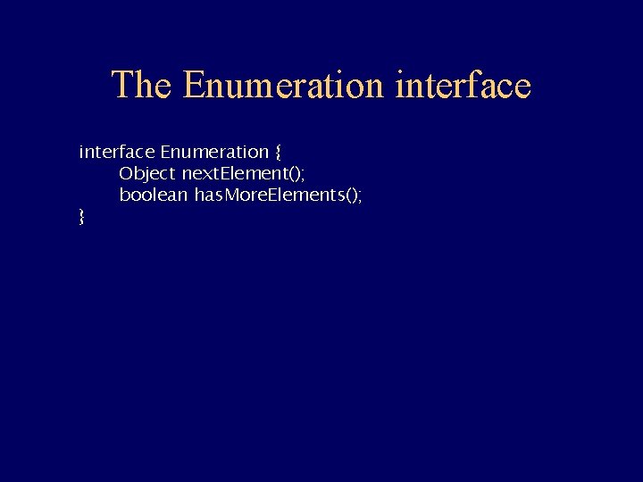 The Enumeration interface Enumeration { Object next. Element(); boolean has. More. Elements(); } 