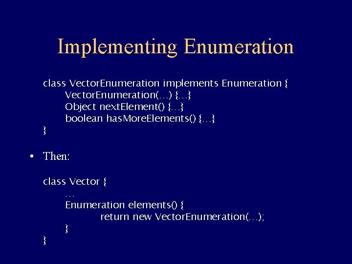 Implementing Enumeration class Vector. Enumeration implements Enumeration { Vector. Enumeration(…) {…} Object next. Element()