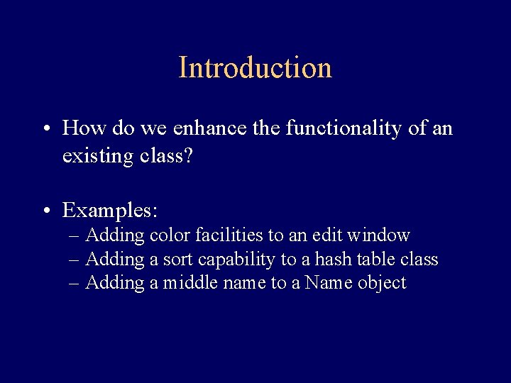 Introduction • How do we enhance the functionality of an existing class? • Examples: