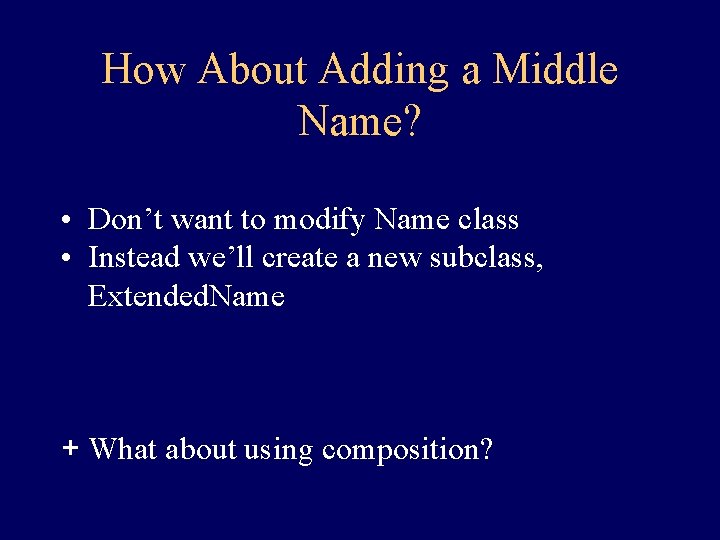 How About Adding a Middle Name? • Don’t want to modify Name class •