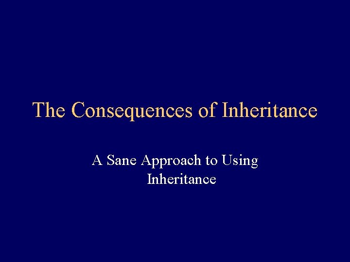 The Consequences of Inheritance A Sane Approach to Using Inheritance 