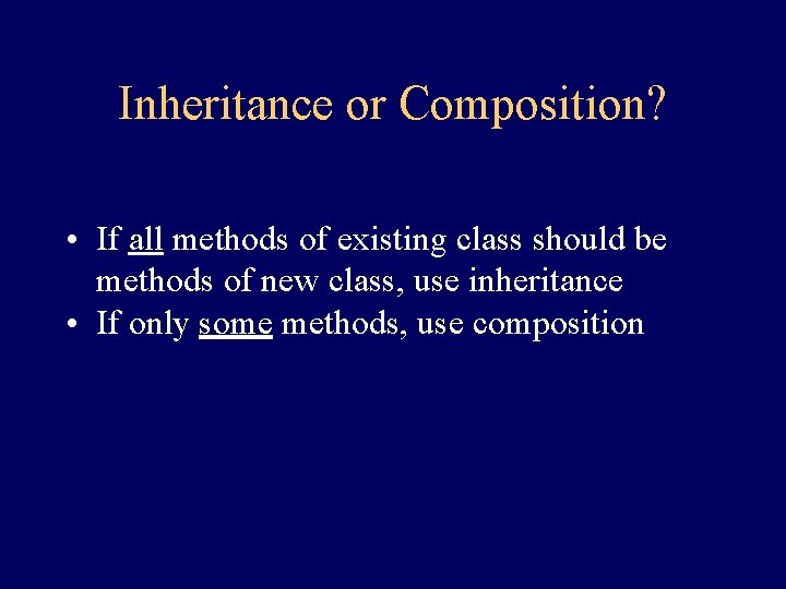 Inheritance or Composition? • If all methods of existing class should be methods of