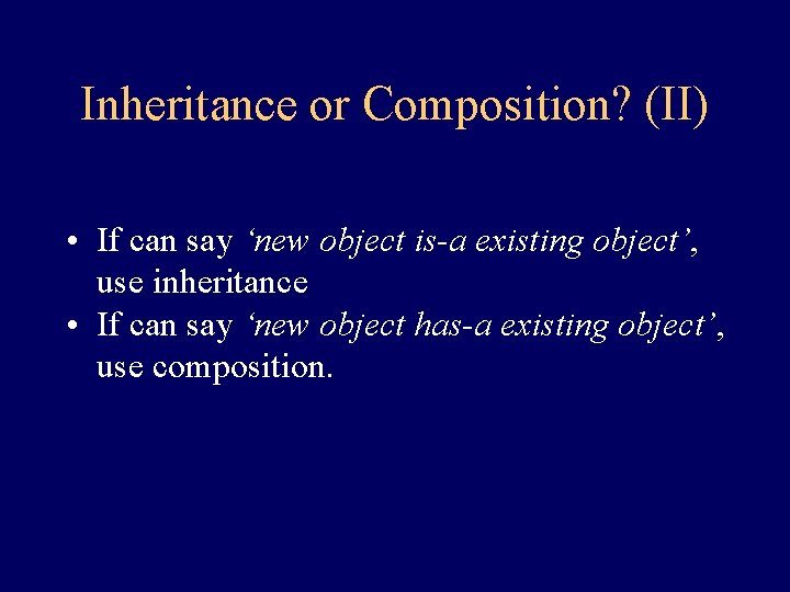 Inheritance or Composition? (II) • If can say ‘new object is-a existing object’, use