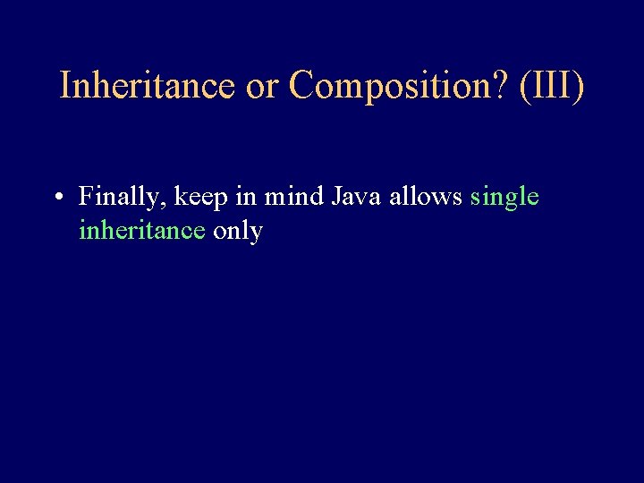 Inheritance or Composition? (III) • Finally, keep in mind Java allows single inheritance only