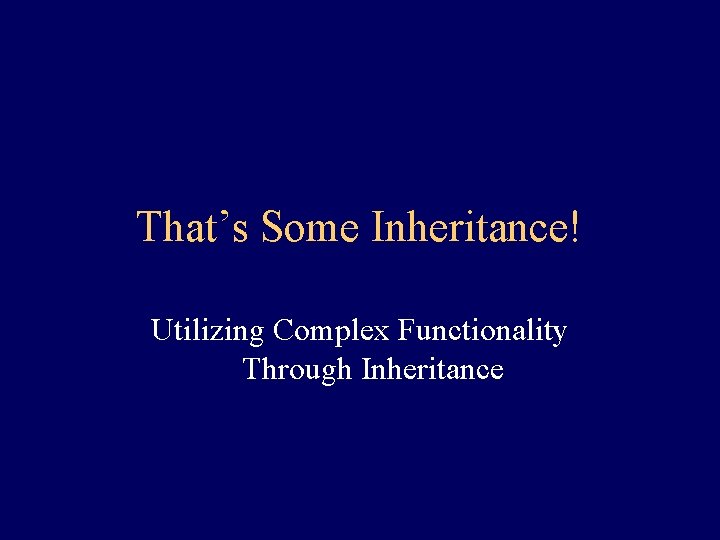 That’s Some Inheritance! Utilizing Complex Functionality Through Inheritance 