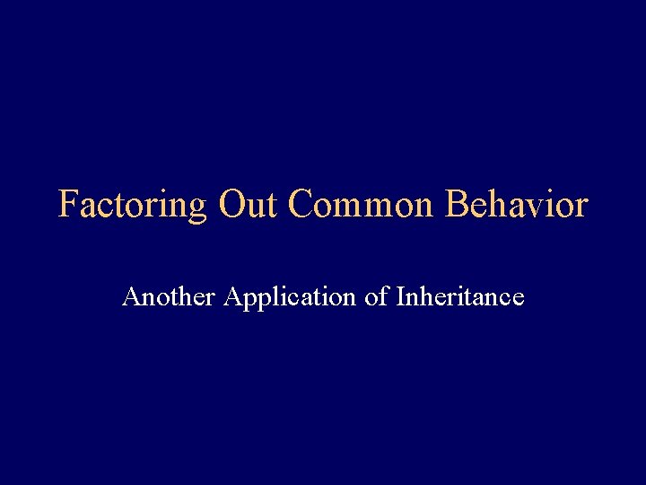 Factoring Out Common Behavior Another Application of Inheritance 
