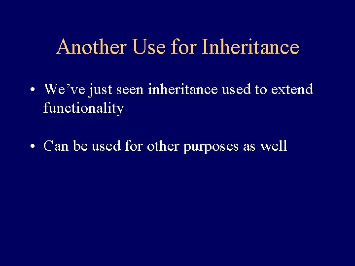 Another Use for Inheritance • We’ve just seen inheritance used to extend functionality •