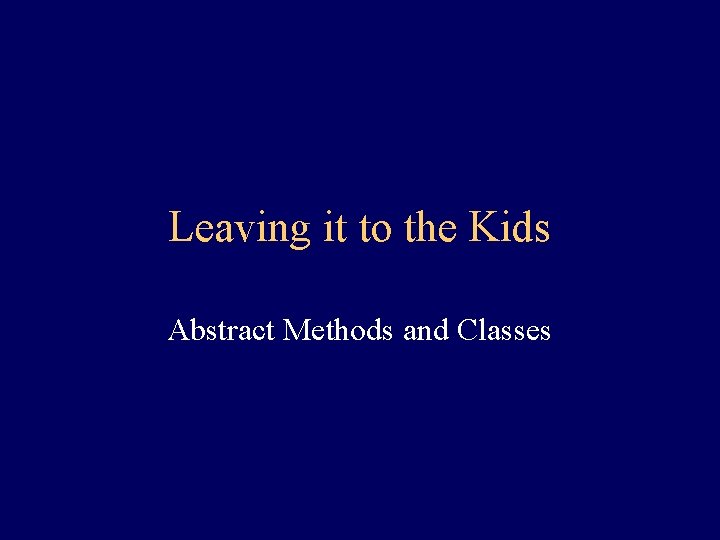 Leaving it to the Kids Abstract Methods and Classes 
