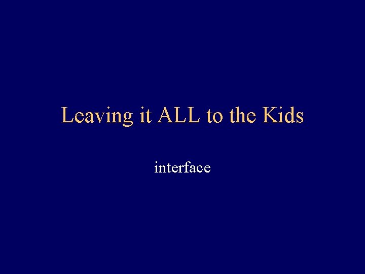 Leaving it ALL to the Kids interface 