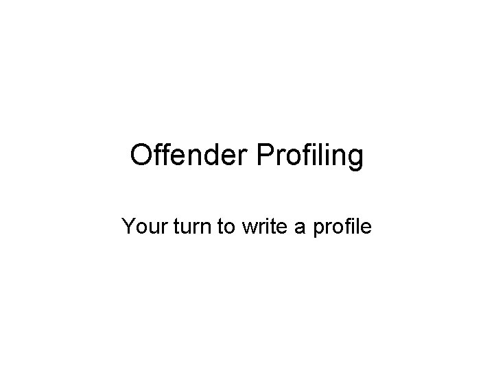 Offender Profiling Your turn to write a profile 