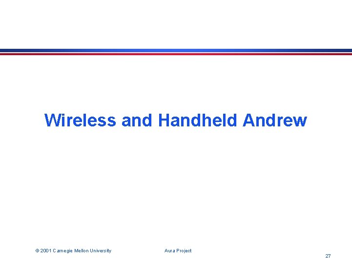 Wireless and Handheld Andrew © 2001 Carnegie Mellon University Aura Project 27 