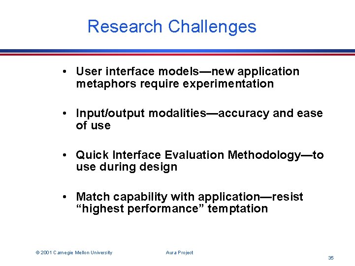Research Challenges • User interface models—new application metaphors require experimentation • Input/output modalities—accuracy and