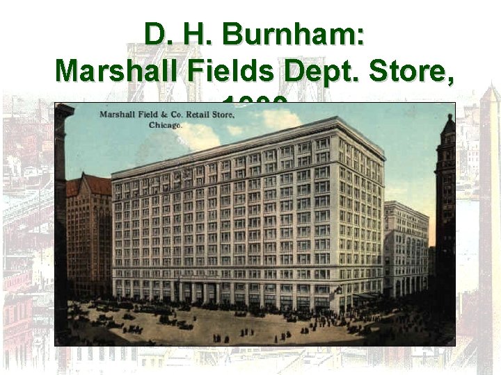 D. H. Burnham: Marshall Fields Dept. Store, 1902 