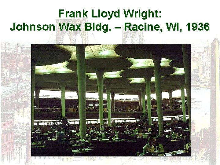 Frank Lloyd Wright: Johnson Wax Bldg. – Racine, WI, 1936 